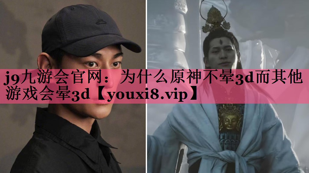 j9九游会官网：为什么原神不晕3d而其他游戏会晕3d