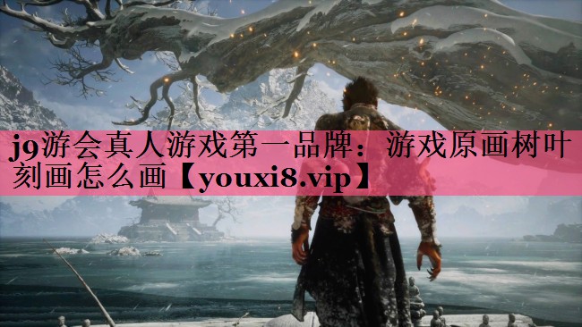 j9游会真人游戏第一品牌：游戏原画树叶刻画怎么画