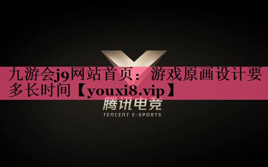 九游会j9网站首页：游戏原画设计要多长时间