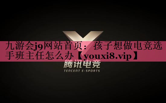 九游会j9网站首页：孩子想做电竞选手班主任怎么办