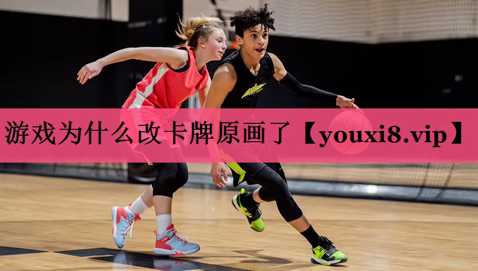 游戏为什么改卡牌原画了