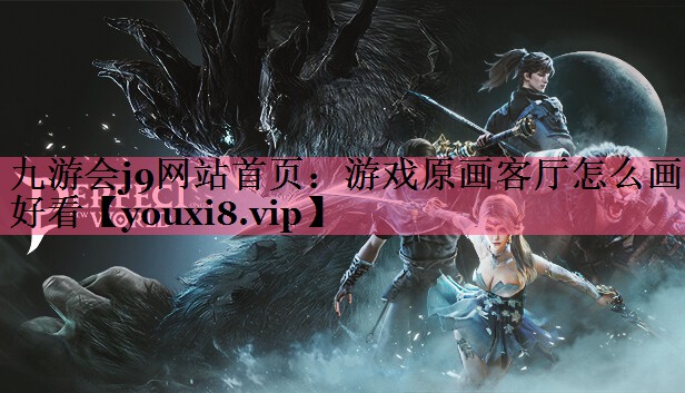 九游会j9网站首页：游戏原画客厅怎么画好看