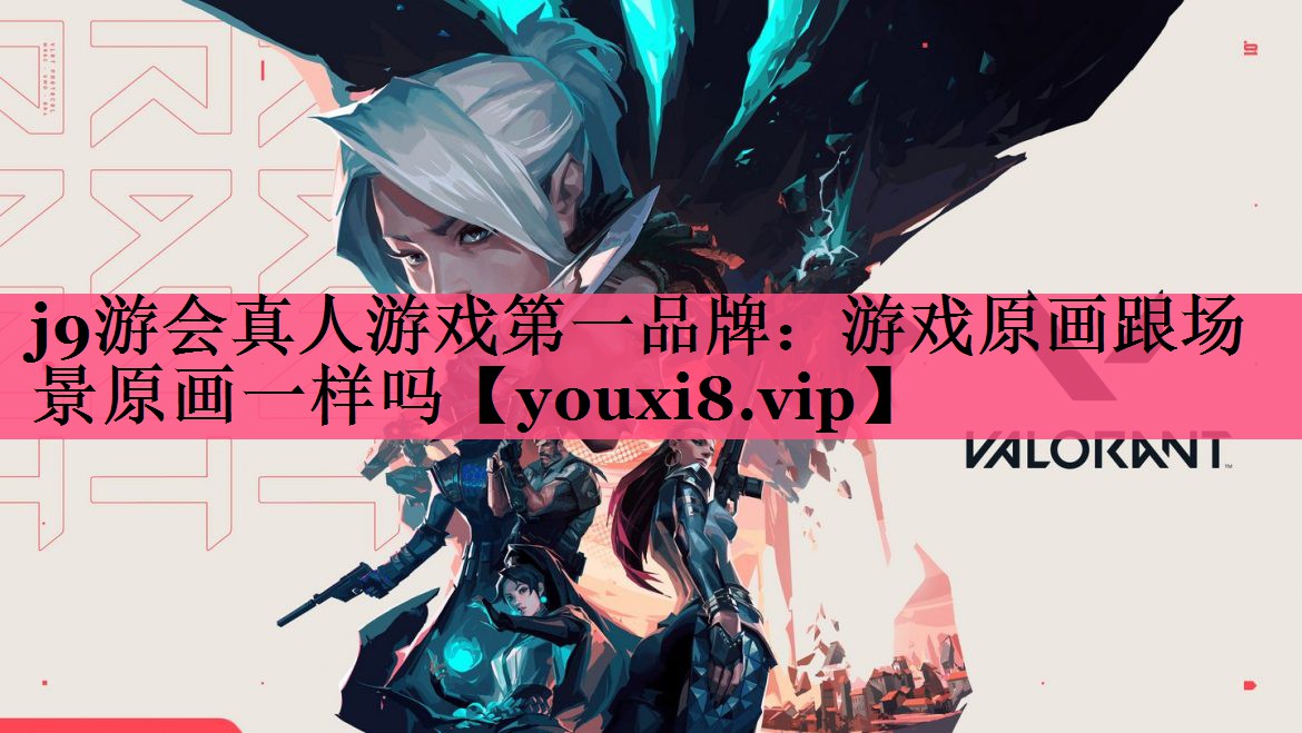 j9游会真人游戏第一品牌：游戏原画跟场景原画一样吗