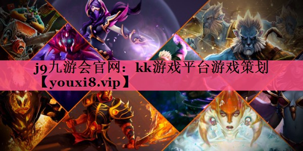j9九游会官网：kk游戏平台游戏策划