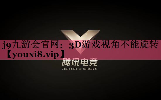 j9九游会官网：3D游戏视角不能旋转