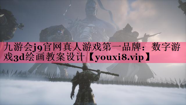 九游会j9官网真人游戏第一品牌：数字游戏3d绘画教案设计