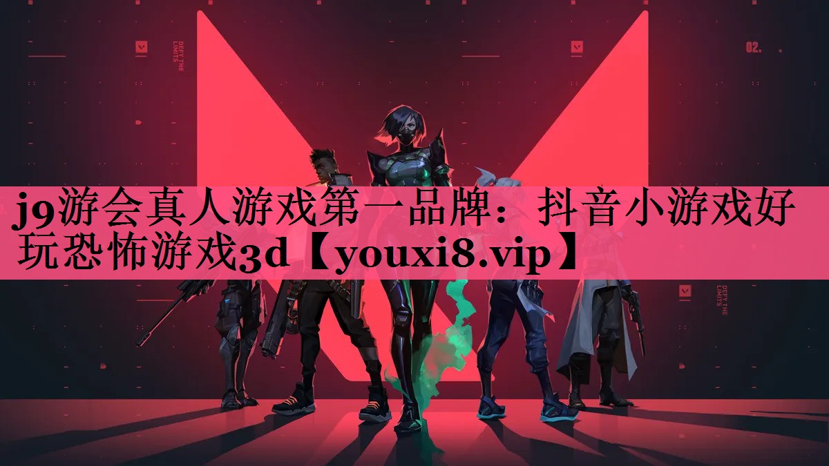 j9游会真人游戏第一品牌：抖音小游戏好玩恐怖游戏3d
