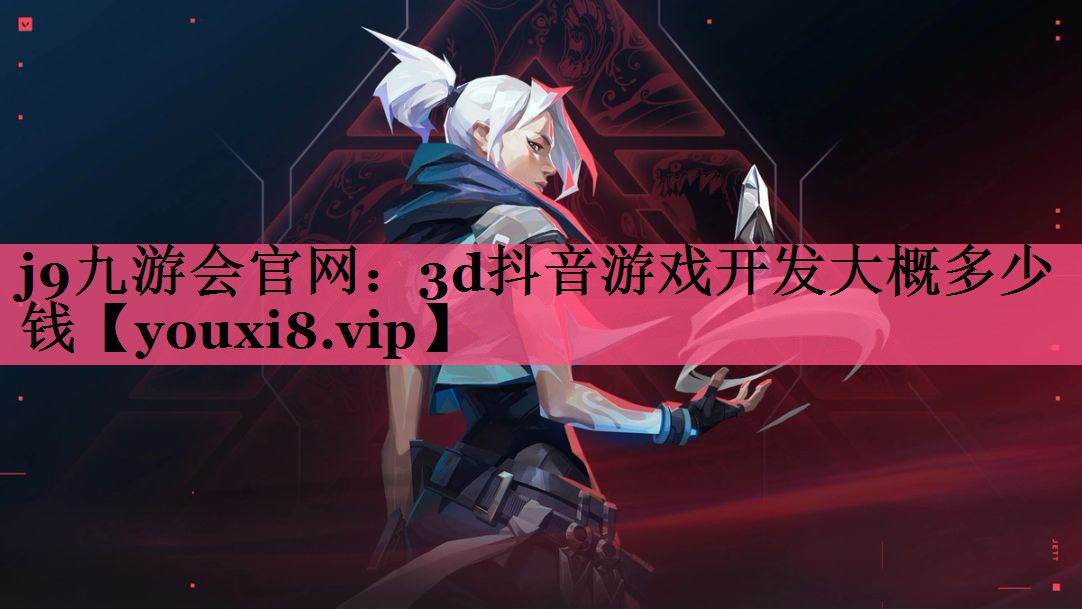 j9九游会官网：3d抖音游戏开发大概多少钱