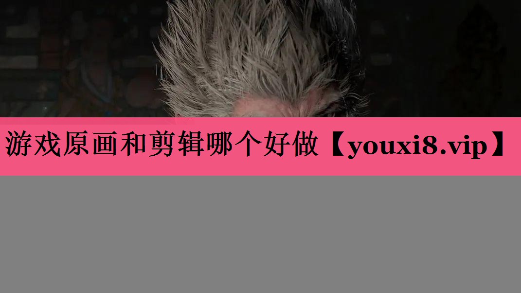 游戏原画和剪辑哪个好做
