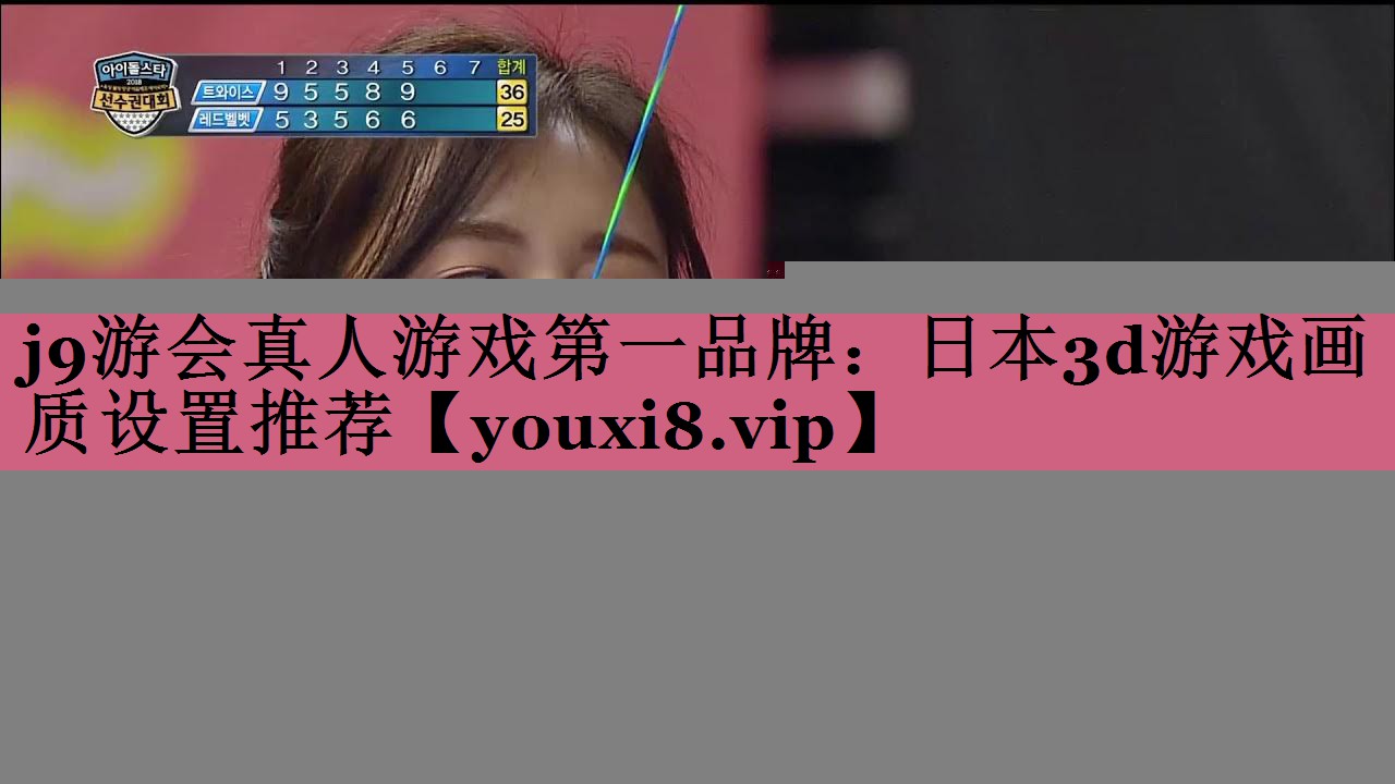 j9游会真人游戏第一品牌：日本3d游戏画质设置推荐