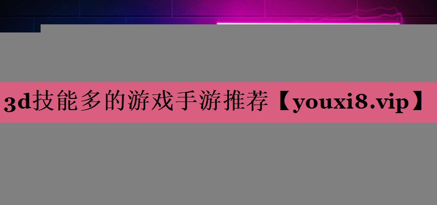 3d技能多的游戏手游推荐