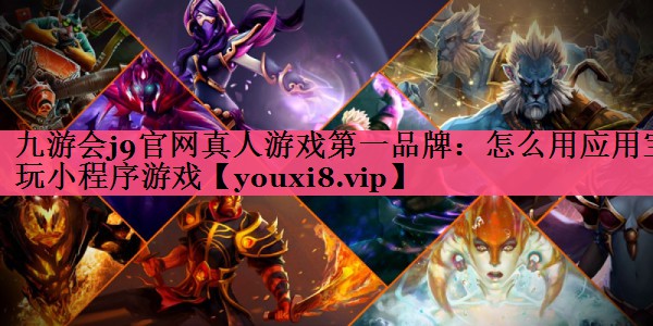 九游会j9官网真人游戏第一品牌：怎么用应用宝玩小程序游戏