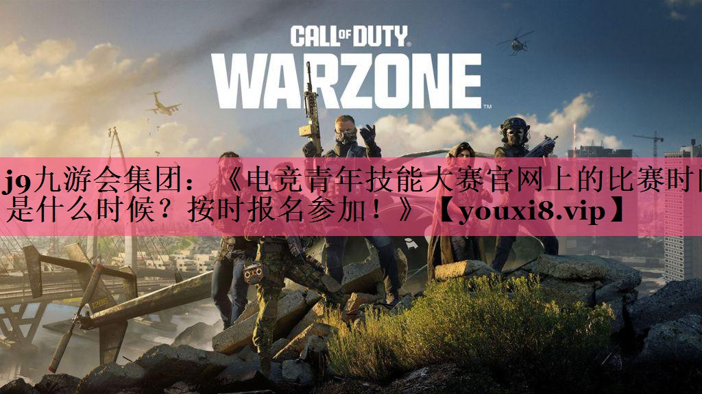 j9九游会集团：《电竞青年技能大赛官网上的比赛时间是什么时候？按时报名参加！》