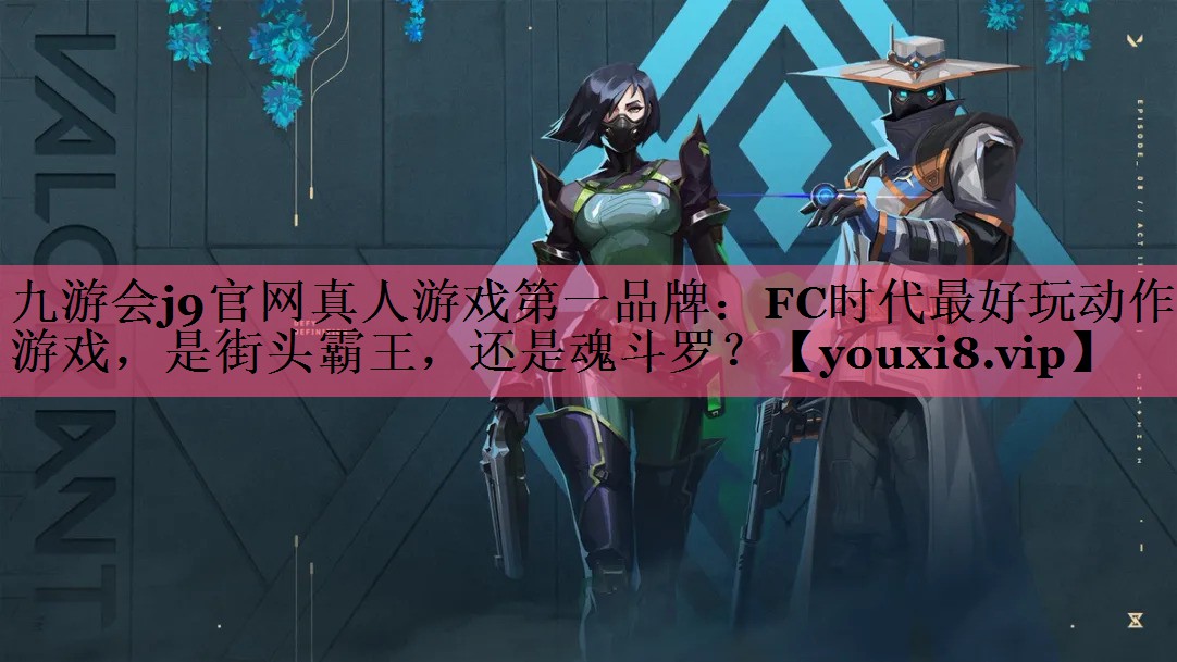 九游会j9官网真人游戏第一品牌：FC时代最好玩动作游戏，是街头霸王，还是魂斗罗？