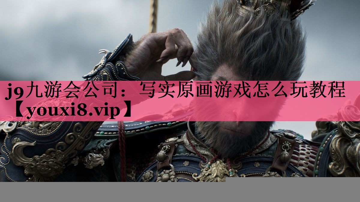 j9九游会公司：写实原画游戏怎么玩教程