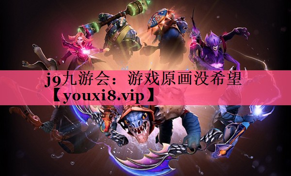 j9九游会：游戏原画没希望