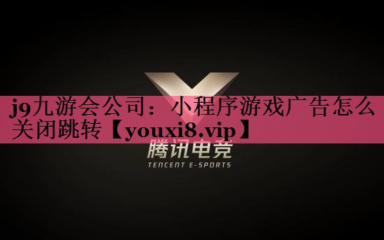j9九游会公司：小程序游戏广告怎么关闭跳转