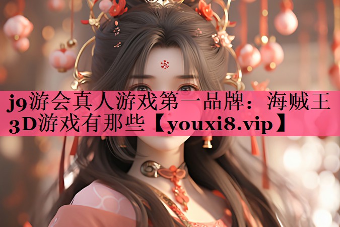 j9游会真人游戏第一品牌：海贼王3D游戏有那些