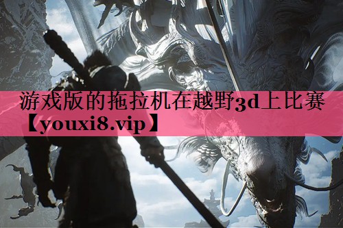 游戏版的拖拉机在越野3d上比赛