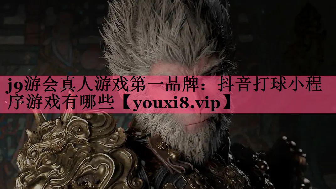 j9游会真人游戏第一品牌：抖音打球小程序游戏有哪些