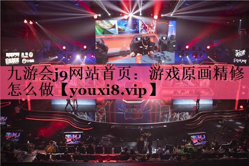 九游会j9网站首页：游戏原画精修怎么做