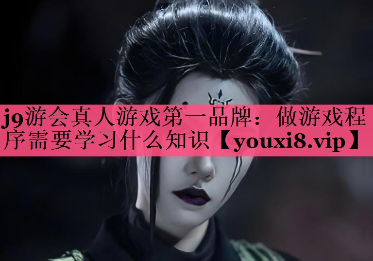 j9游会真人游戏第一品牌：做游戏程序需要学习什么知识
