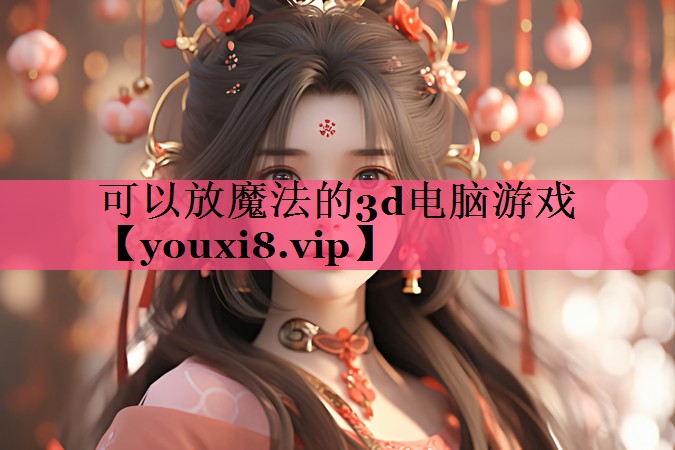 可以放魔法的3d电脑游戏