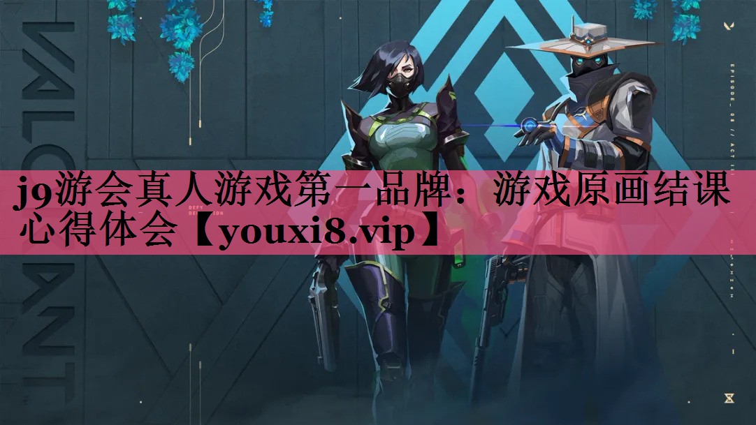 j9游会真人游戏第一品牌：游戏原画结课心得体会