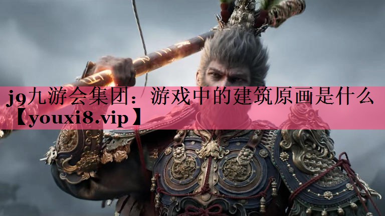 j9九游会集团：游戏中的建筑原画是什么