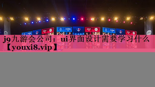 j9九游会公司：ui界面设计需要学习什么