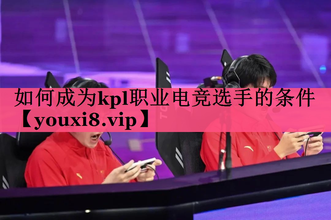 如何成为kpl职业电竞选手的条件