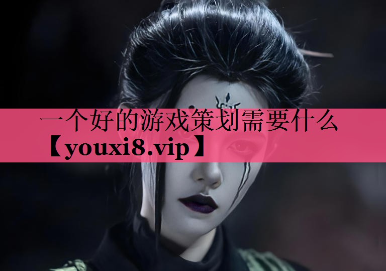 一个好的游戏策划需要什么 一个好的游戏策划需要什么