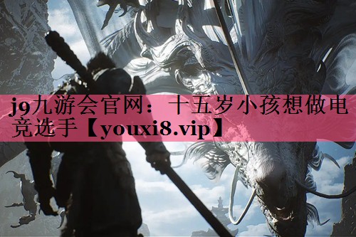 十五岁小孩想做电竞选手
