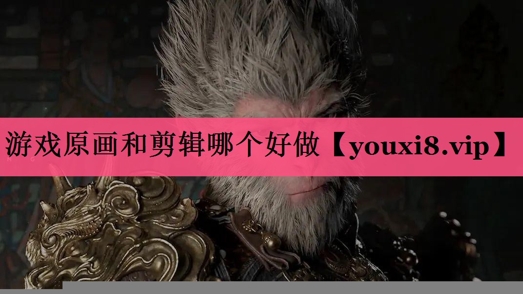 游戏原画和剪辑哪个好做