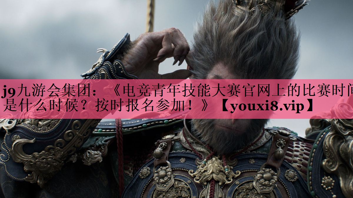 《电竞青年技能大赛官网上的比赛时间是什么时候？按时报名参加！》