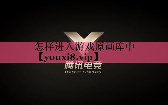 怎样进入游戏原画库中