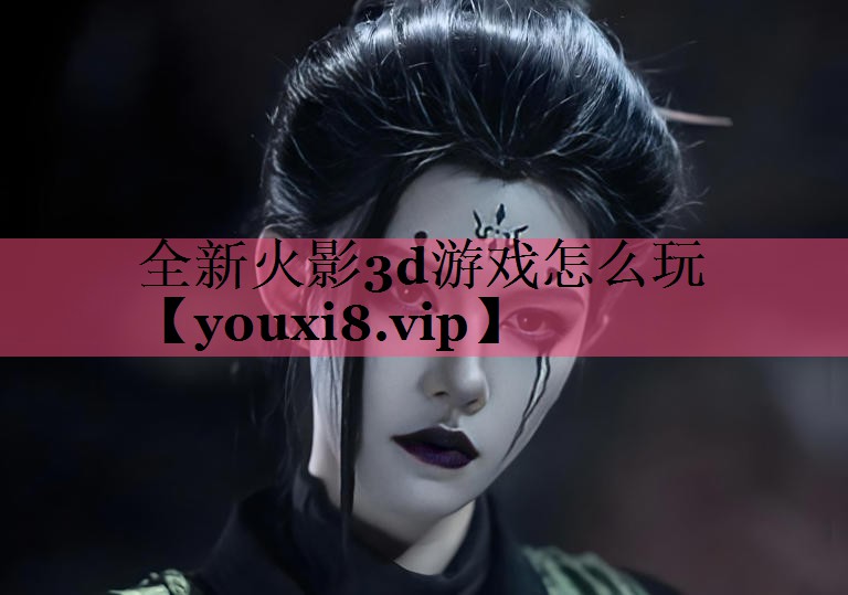 全新火影3d游戏怎么玩