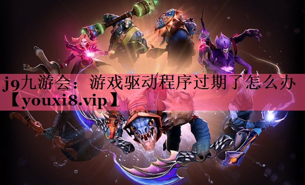 游戏驱动程序过期了怎么办
