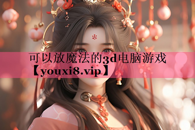 可以放魔法的3d电脑游戏