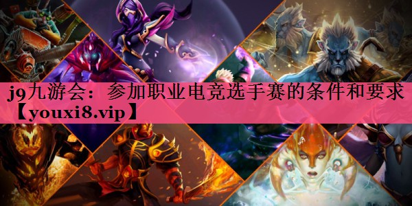 参加职业电竞选手赛的条件和要求 参加职业电竞选手赛的条件和要求